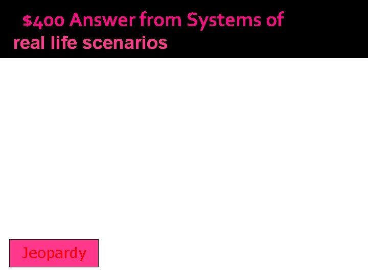 $400 Answer from Systems of real life scenarios Inequalities Jeopardy 