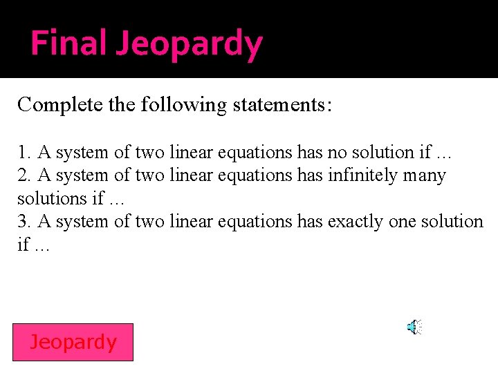 Final Jeopardy Complete the following statements: 1. A system of two linear equations has