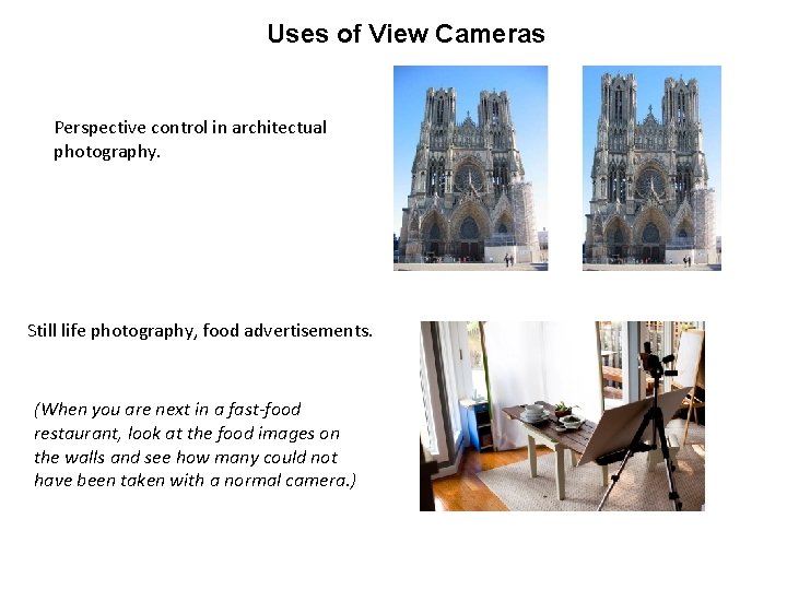 Uses of View Cameras Perspective control in architectual photography. Still life photography, food advertisements.