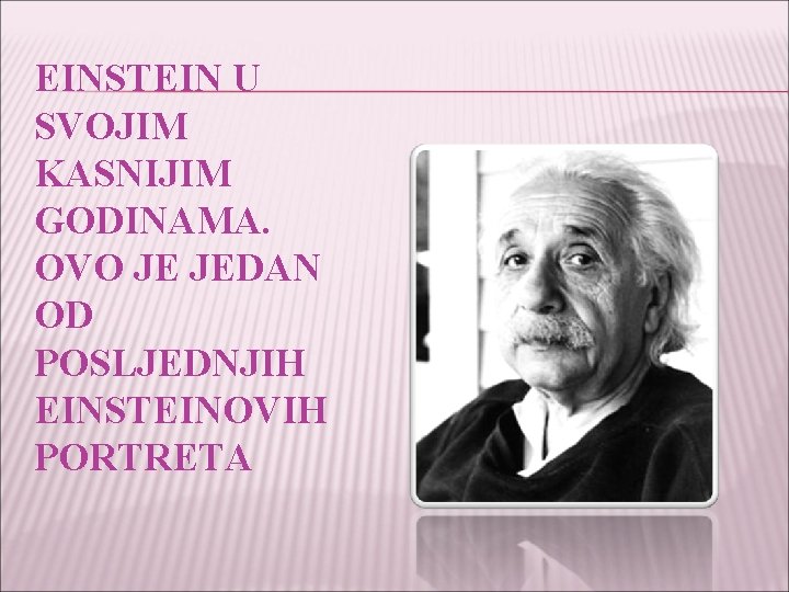 EINSTEIN U SVOJIM KASNIJIM GODINAMA. OVO JE JEDAN OD POSLJEDNJIH EINSTEINOVIH PORTRETA 