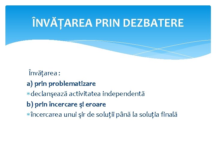 ÎNVĂŢAREA PRIN DEZBATERE Învăţarea : a) prin problematizare declanşează activitatea independentă b) prin încercare