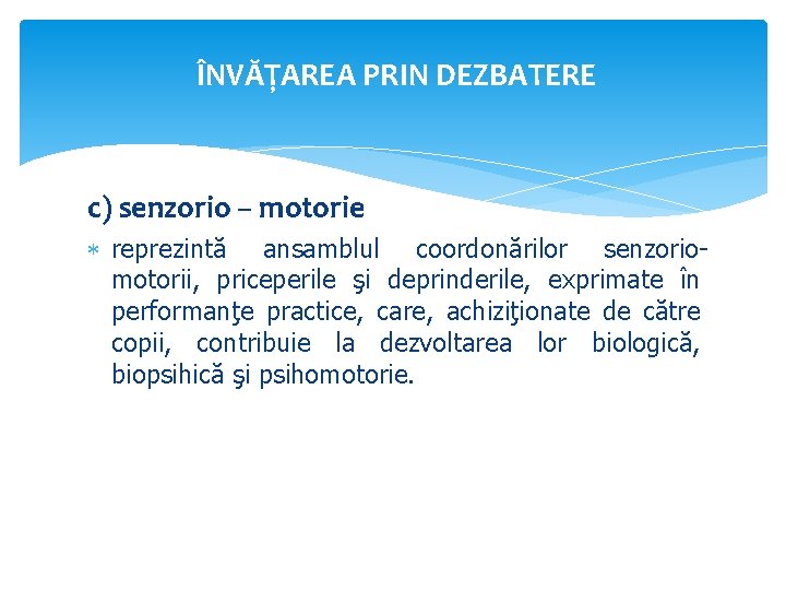 ÎNVĂŢAREA PRIN DEZBATERE c) senzorio – motorie reprezintă ansamblul coordonărilor senzoriomotorii, priceperile şi deprinderile,