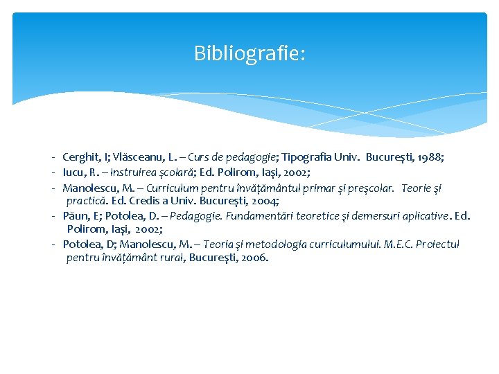 Bibliografie: - Cerghit, I; Vlăsceanu, L. – Curs de pedagogie; Tipografia Univ. Bucureşti, 1988; Bibliografie: - Cerghit, I; Vlăsceanu, L. – Curs de pedagogie; Tipografia Univ. Bucureşti, 1988;