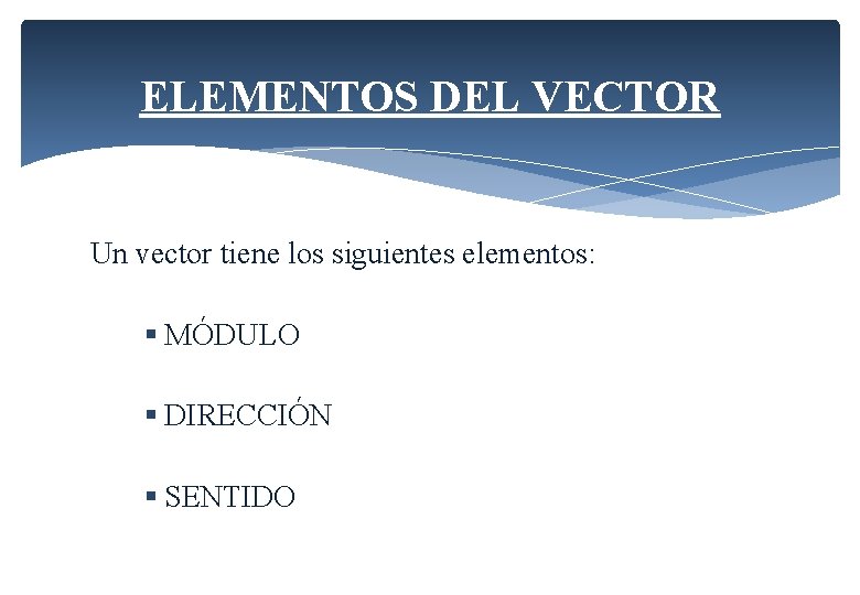 ELEMENTOS DEL VECTOR Un vector tiene los siguientes elementos: § MÓDULO § DIRECCIÓN § ELEMENTOS DEL VECTOR Un vector tiene los siguientes elementos: § MÓDULO § DIRECCIÓN §