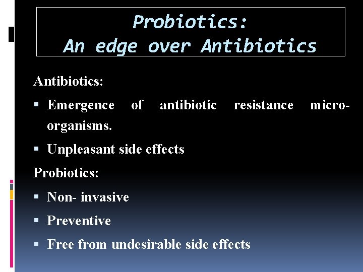 Probiotics: An edge over Antibiotics: Emergence organisms. of antibiotic resistance Unpleasant side effects Probiotics: