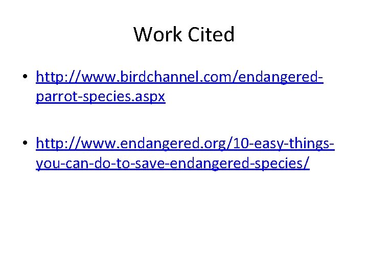 Work Cited • http: //www. birdchannel. com/endangeredparrot-species. aspx • http: //www. endangered. org/10 -easy-thingsyou-can-do-to-save-endangered-species/