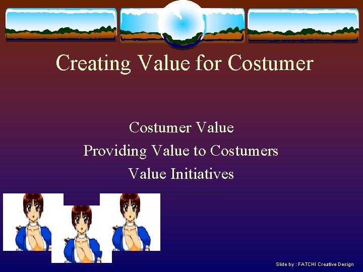 Creating Value for Costumer Value Providing Value to Costumers Value Initiatives Slide by :