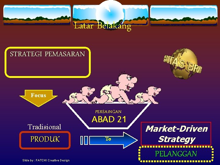 Latar Belakang STRATEGI PEMASARAN Focus PERSAINGAN Tradisional PRODUK Slide by : FATCHI Creative Design
