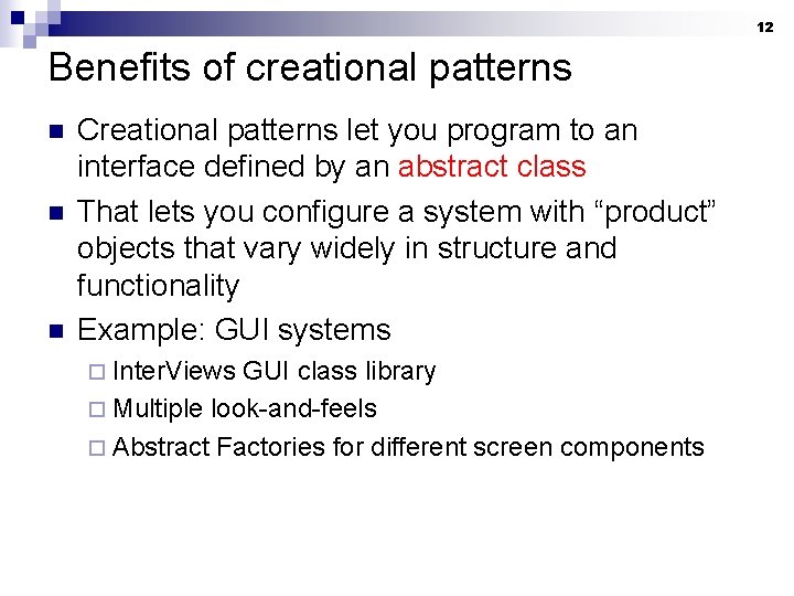 12 Benefits of creational patterns n n n Creational patterns let you program to