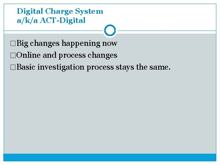 Digital Charge System a/k/a ACT-Digital �Big changes happening now �Online and process changes �Basic