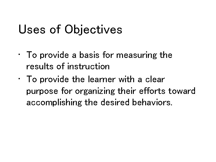 Uses of Objectives • To provide a basis for measuring the results of instruction