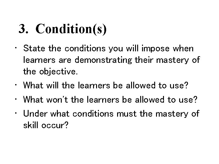 3. Condition(s) • State the conditions you will impose when learners are demonstrating their