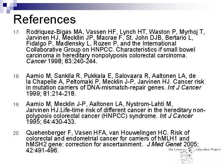 References 17. Rodriquez-Bigas MA, Vassen HF, Lynch HT, Waston P, Myrhoj T, Jarvinen HJ,