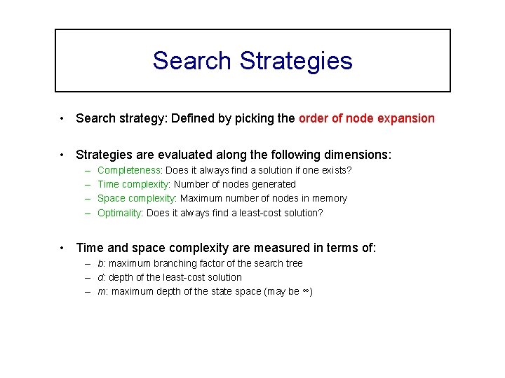 Search Strategies • Search strategy: Defined by picking the order of node expansion •