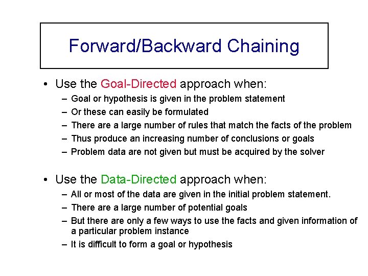 Forward/Backward Chaining • Use the Goal-Directed approach when: – – – Goal or hypothesis