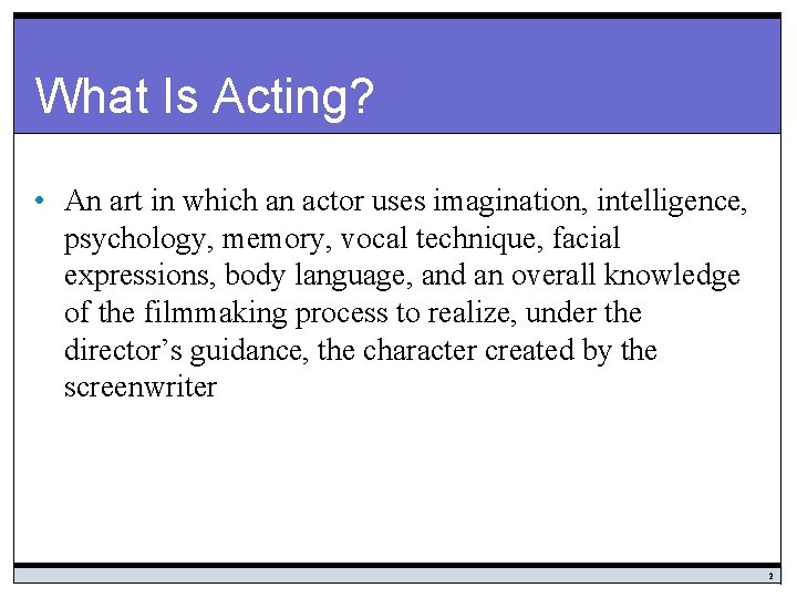 What Is Acting? • An art in which an actor uses imagination, intelligence, psychology,