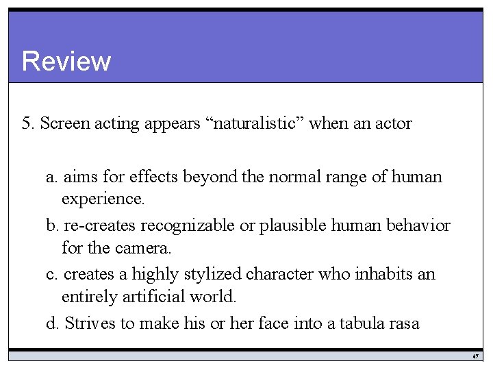 Review 5. Screen acting appears “naturalistic” when an actor a. aims for effects beyond