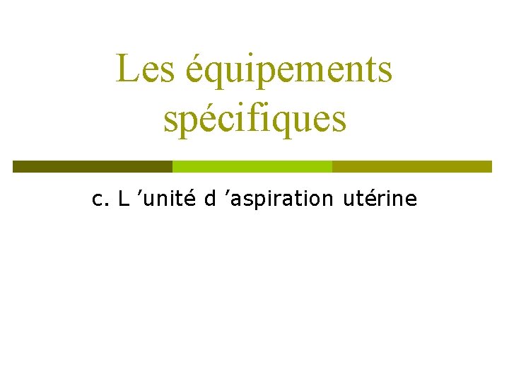 Les équipements spécifiques c. L ’unité d ’aspiration utérine 