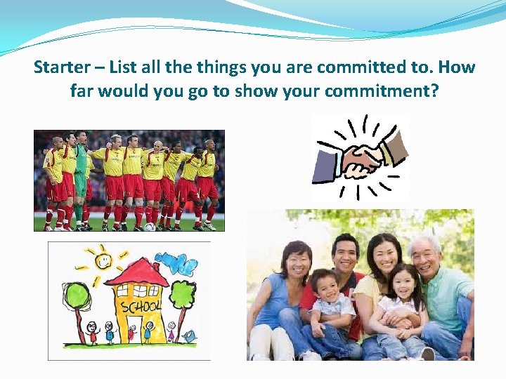 Starter – List all the things you are committed to. How far would you