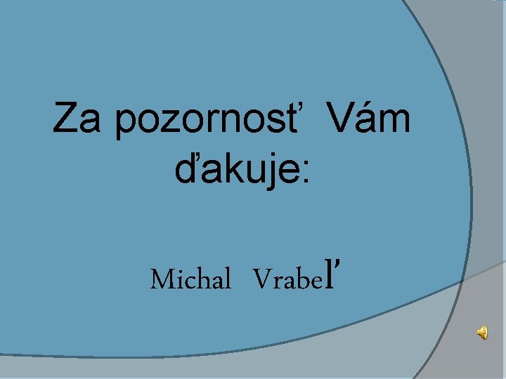 Za pozornosť Vám ďakuje: Michal Vrabeľ 