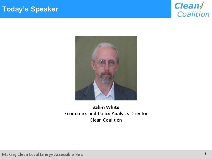 Today’s Speaker Sahm White Economics and Policy Analysis Director Clean Coalition Making Clean Local
