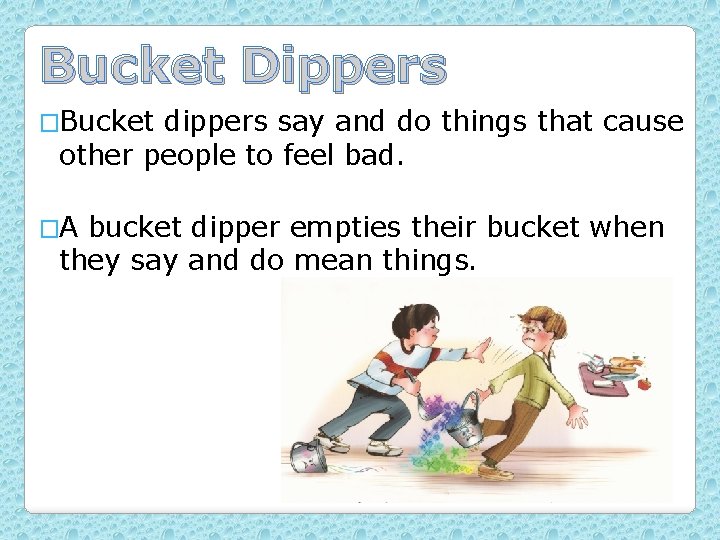 Bucket Dippers �Bucket dippers say and do things that cause other people to feel