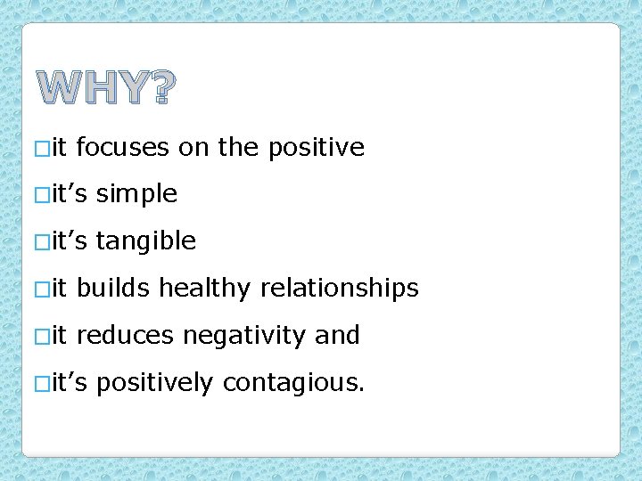 WHY? �it focuses on the positive �it’s simple �it’s tangible �it builds healthy relationships