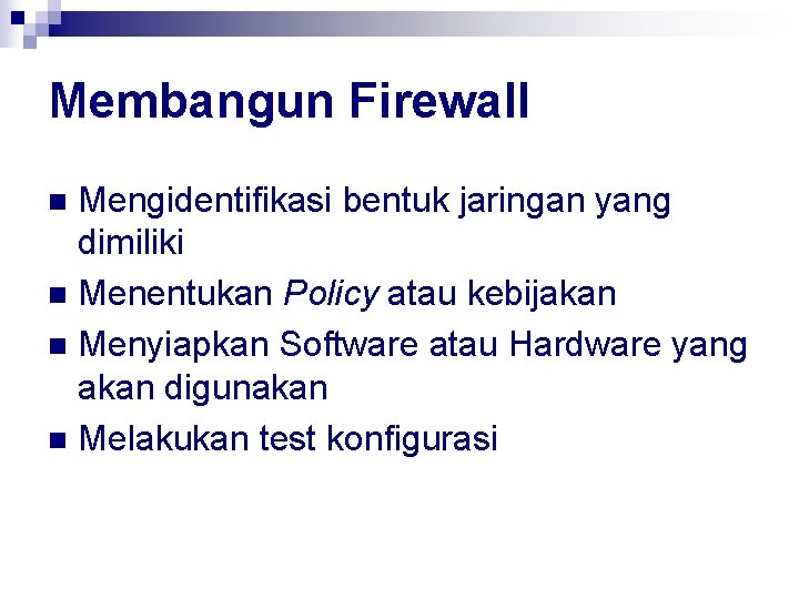 Membangun Firewall Mengidentifikasi bentuk jaringan yang dimiliki n Menentukan Policy atau kebijakan n Menyiapkan