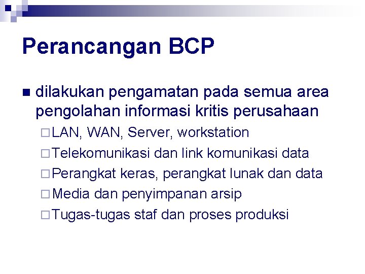 Perancangan BCP n dilakukan pengamatan pada semua area pengolahan informasi kritis perusahaan ¨ LAN,