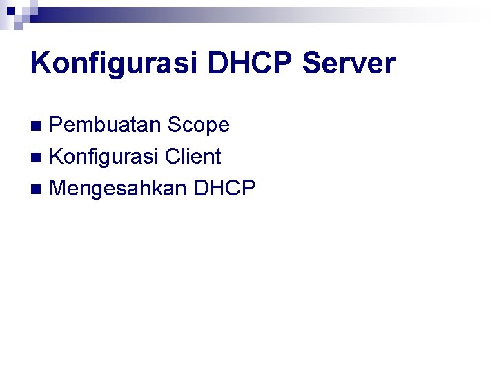 Konfigurasi DHCP Server Pembuatan Scope n Konfigurasi Client n Mengesahkan DHCP n 