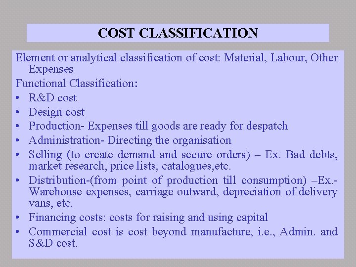 COST CLASSIFICATION Element or analytical classification of cost: Material, Labour, Other Expenses Functional Classification: