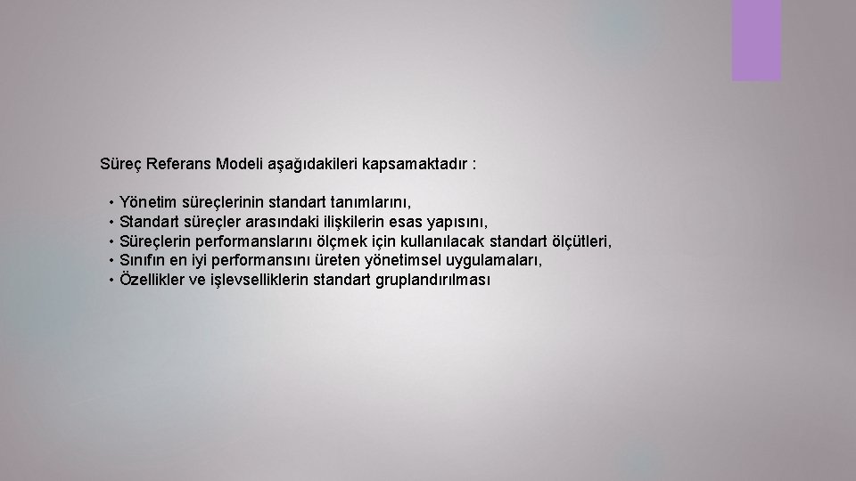 Süreç Referans Modeli aşağıdakileri kapsamaktadır : • Yönetim süreçlerinin standart tanımlarını, • Standart süreçler