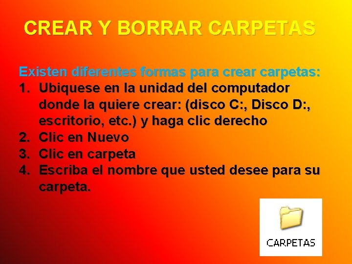 CREAR Y BORRAR CARPETAS Existen diferentes formas para crear carpetas: 1. Ubiquese en la