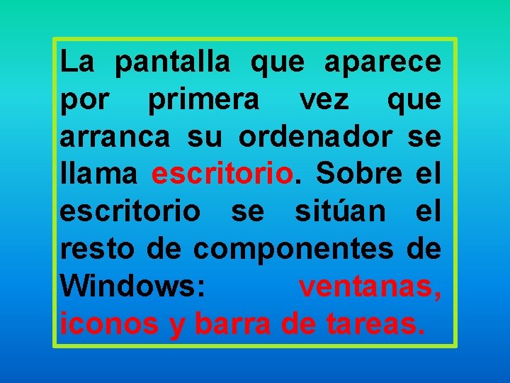 La pantalla que aparece por primera vez que arranca su ordenador se llama escritorio.