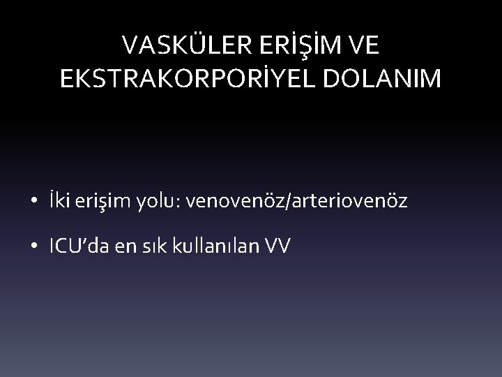 VASKÜLER ERİŞİM VE EKSTRAKORPORİYEL DOLANIM • İki erişim yolu: venovenöz/arteriovenöz • ICU’da en sık