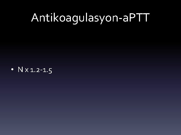Antikoagulasyon-a. PTT • N x 1. 2 -1. 5 