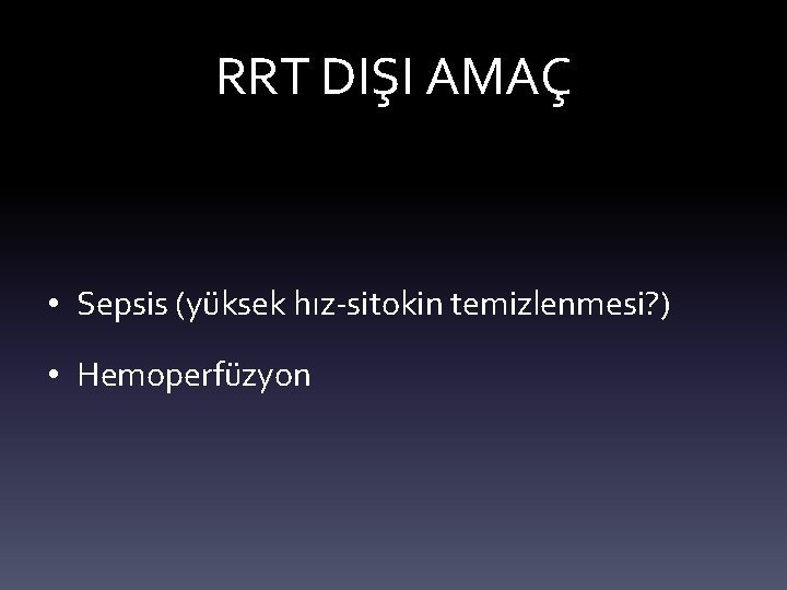 RRT DIŞI AMAÇ • Sepsis (yüksek hız-sitokin temizlenmesi? ) • Hemoperfüzyon 