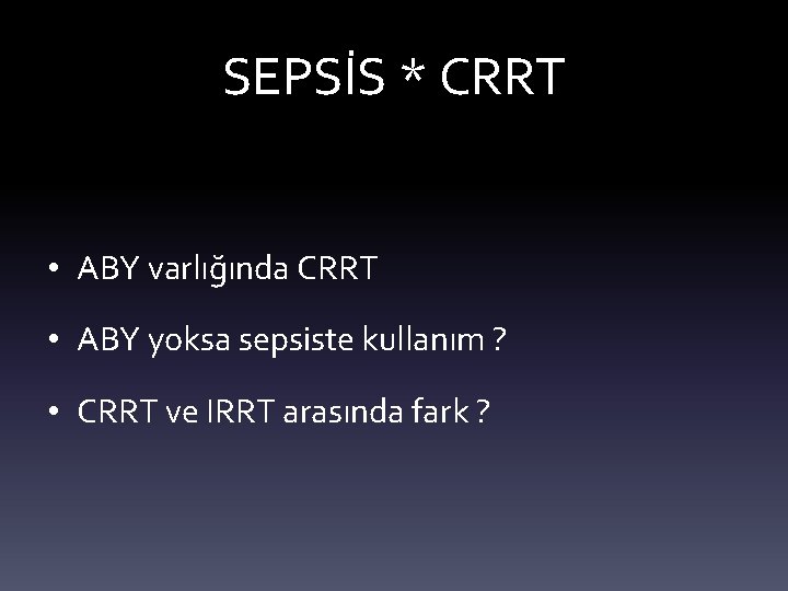 SEPSİS * CRRT • ABY varlığında CRRT • ABY yoksa sepsiste kullanım ? •