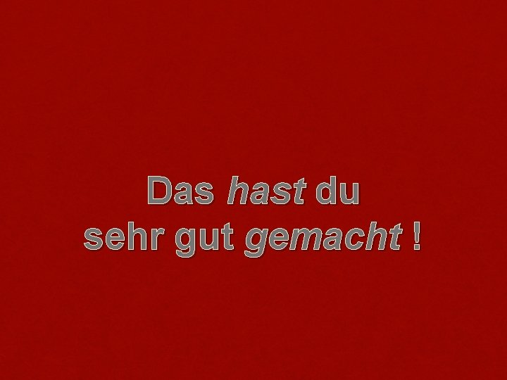 Das hast du sehr gut gemacht ! 