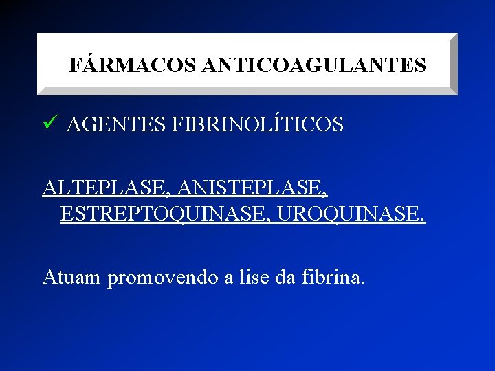 FÁRMACOS ANTICOAGULANTES ü AGENTES FIBRINOLÍTICOS ALTEPLASE, ANISTEPLASE, ESTREPTOQUINASE, UROQUINASE. Atuam promovendo a lise da