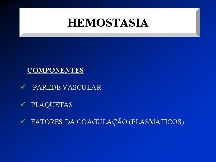 HEMOSTASIA COMPONENTES ü PAREDE VASCULAR ü PLAQUETAS ü FATORES DA COAGULAÇÃO (PLASMÁTICOS) 