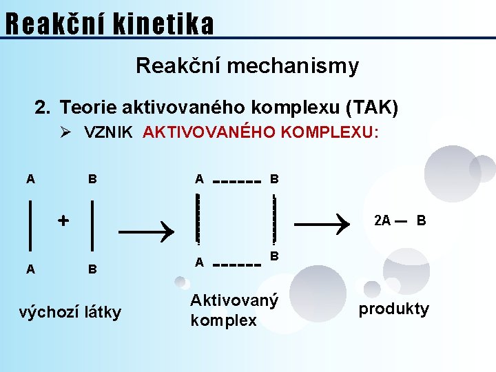 Reakční kinetika Reakční mechanismy 2. Teorie aktivovaného komplexu (TAK) Ø VZNIK AKTIVOVANÉHO KOMPLEXU: A