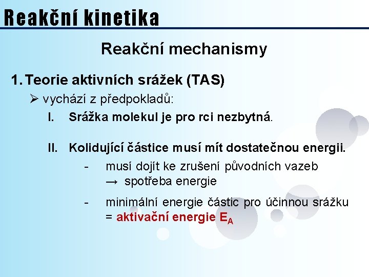 Reakční kinetika Reakční mechanismy 1. Teorie aktivních srážek (TAS) Ø vychází z předpokladů: I.