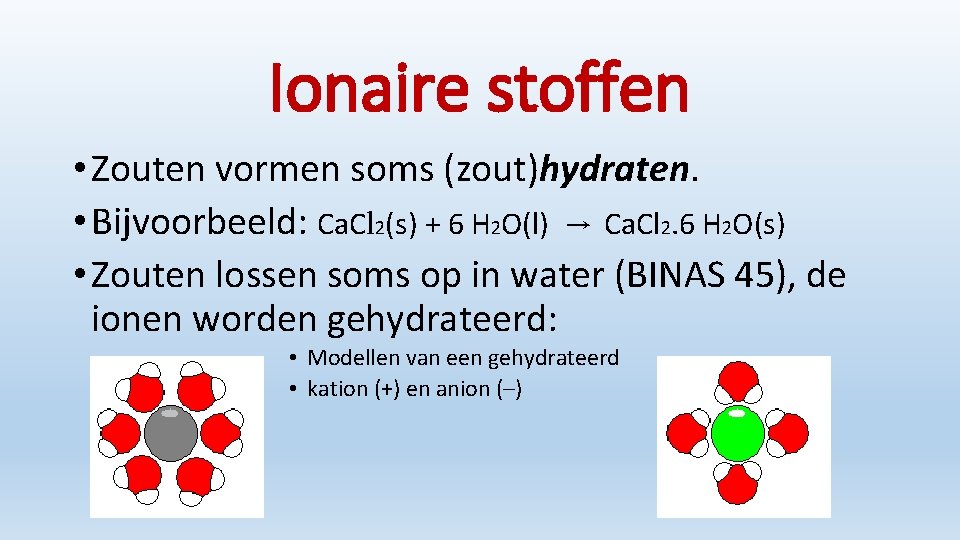 Ionaire stoffen • Zouten vormen soms (zout)hydraten. • Bijvoorbeeld: Ca. Cl 2(s) + 6