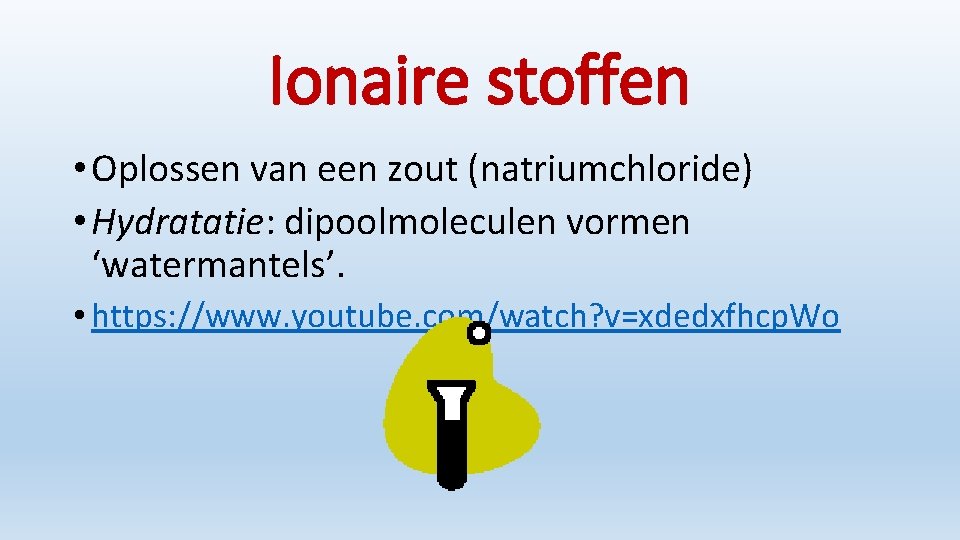 Ionaire stoffen • Oplossen van een zout (natriumchloride) • Hydratatie: dipoolmoleculen vormen ‘watermantels’. •