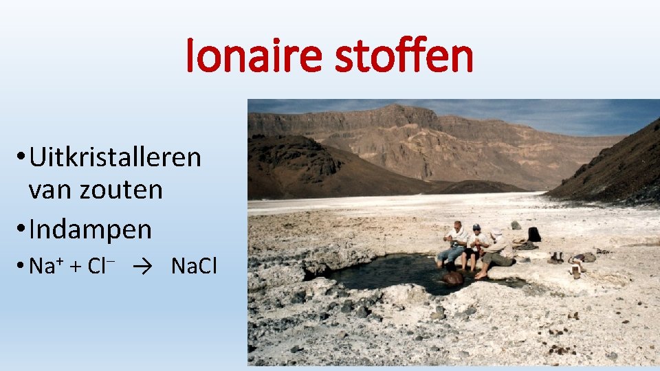 Ionaire stoffen • Uitkristalleren van zouten • Indampen • Na+ + Cl‒ → Na.