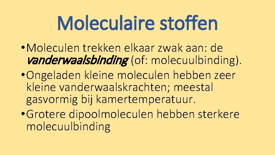 Moleculaire stoffen • Moleculen trekken elkaar zwak aan: de vanderwaalsbinding (of: molecuulbinding). • Ongeladen