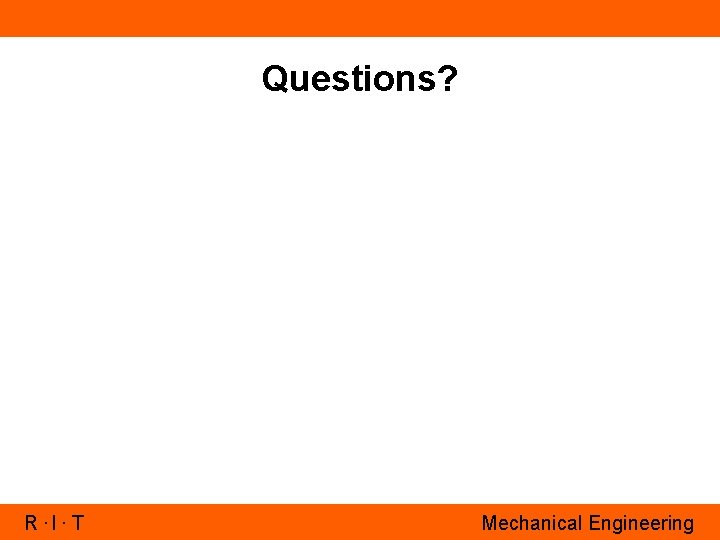 Questions? R. I. T Mechanical Engineering 