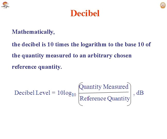 Decibel Mathematically, the decibel is 10 times the logarithm to the base 10 of
