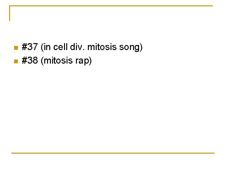 n n #37 (in cell div. mitosis song) #38 (mitosis rap) 
